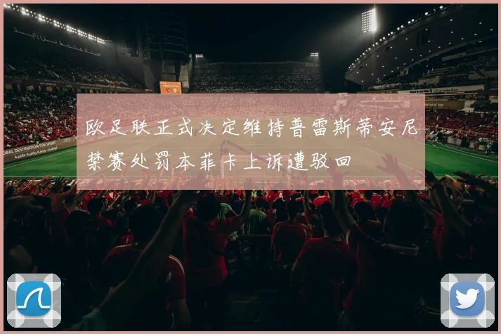 欧足联正式决定维持普雷斯蒂安尼禁赛处罚本菲卡上诉遭驳回