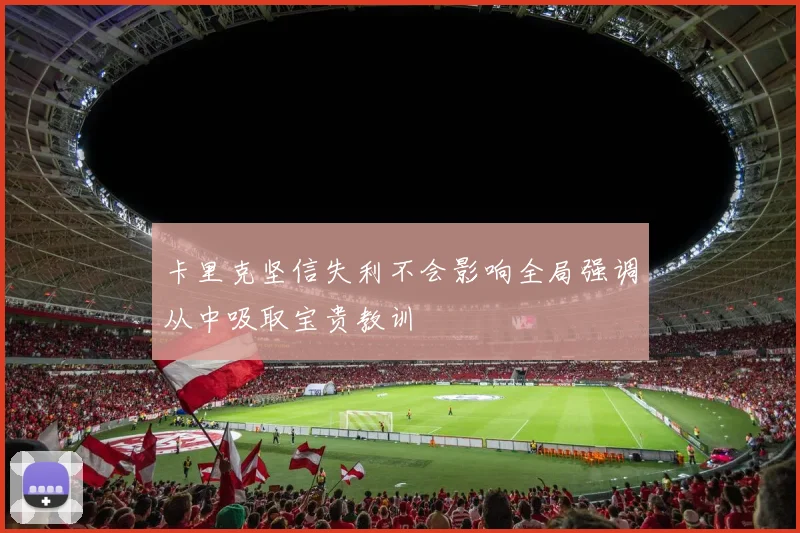 卡里克坚信失利不会影响全局强调从中吸取宝贵教训