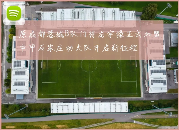 原成都蓉城B队门将龙宇壕正式加盟中甲石家庄功夫队开启新征程