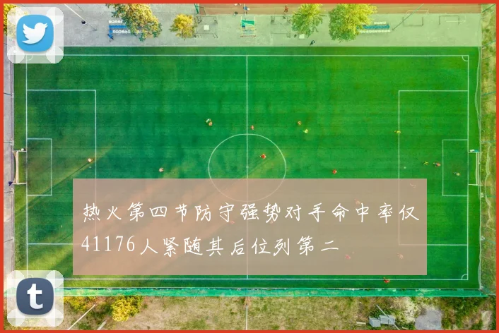 热火第四节防守强势对手命中率仅41176人紧随其后位列第二