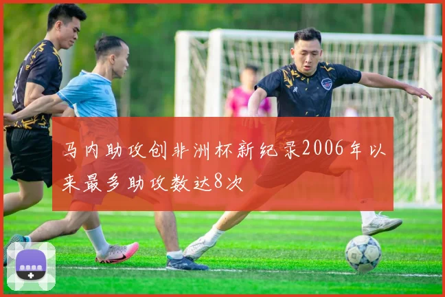 马内助攻创非洲杯新纪录2006年以来最多助攻数达8次