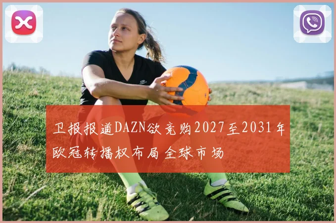 卫报报道DAZN欲竞购2027至2031年欧冠转播权布局全球市场