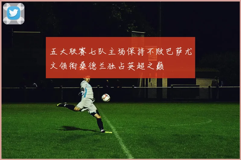 五大联赛七队主场保持不败巴萨尤文领衔桑德兰独占英超之巅