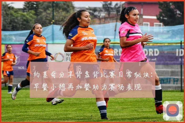约基奇分享背靠背比赛日常秘诀：早餐小憩再加餐助力赛场表现